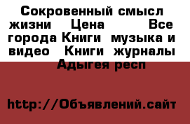 Сокровенный смысл жизни. › Цена ­ 500 - Все города Книги, музыка и видео » Книги, журналы   . Адыгея респ.